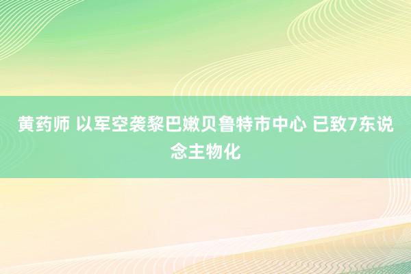 黄药师 以军空袭黎巴嫩贝鲁特市中心 已致7东说念主物化