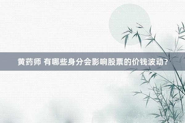 黄药师 有哪些身分会影响股票的价钱波动？