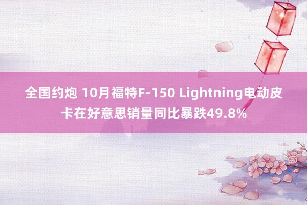 全国约炮 10月福特F-150 Lightning电动皮卡在好意思销量同比暴跌49.8%