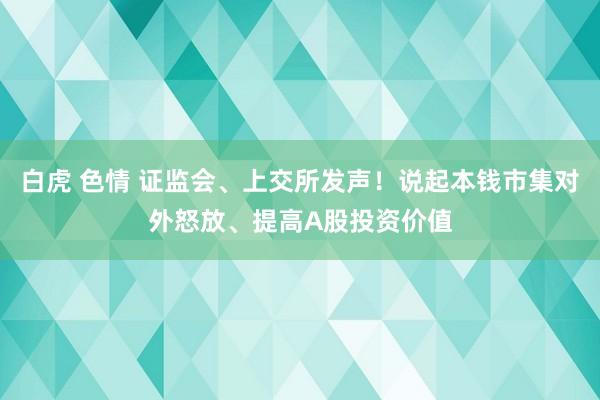 白虎 色情 证监会、上交所发声！说起本钱市集对外怒放、提高A股投资价值